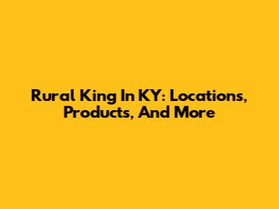 Rural King In KY: Locations, Products, And More