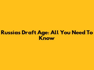 Russia's Draft Age: All You Need To Know