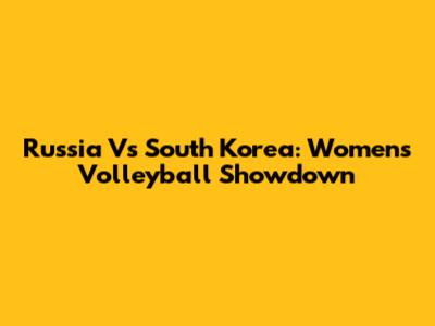 Russia Vs South Korea: Women's Volleyball Showdown