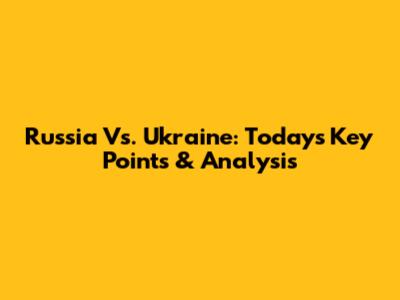 Russia Vs. Ukraine: Today's Key Points & Analysis
