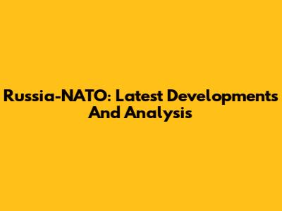 Russia-NATO: Latest Developments And Analysis