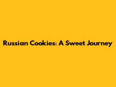 Russian Cookies: A Sweet Journey