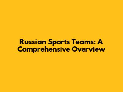 Russian Sports Teams: A Comprehensive Overview