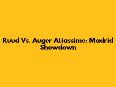Ruud Vs. Auger Aliassime: Madrid Showdown