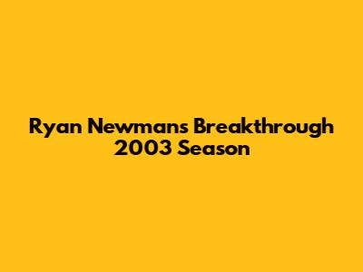 Ryan Newman's Breakthrough 2003 Season