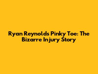 Ryan Reynolds' Pinky Toe: The Bizarre Injury Story