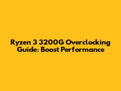 Ryzen 3 3200G Overclocking Guide: Boost Performance