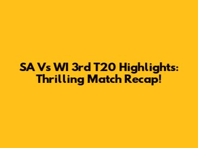 SA Vs WI 3rd T20 Highlights: Thrilling Match Recap!