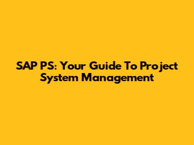 SAP PS: Your Guide To Project System Management