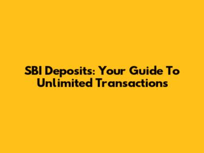 SBI Deposits: Your Guide To Unlimited Transactions