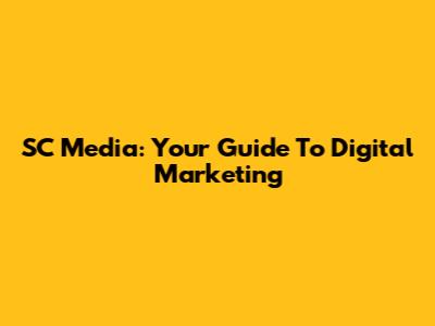 SC Media: Your Guide To Digital Marketing