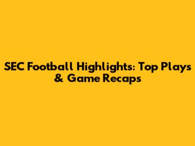SEC Football Highlights: Top Plays & Game Recaps