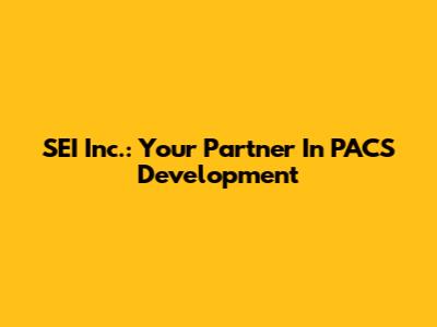 SEI Inc.: Your Partner In PACS Development