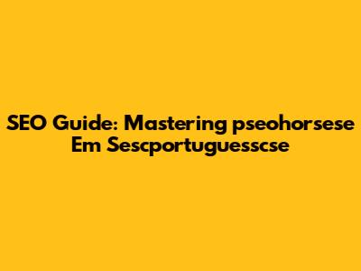 SEO Guide: Mastering 'pseohorsese Em Sescportuguesscse'