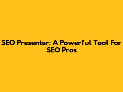 SEO Presenter: A Powerful Tool For SEO Pros