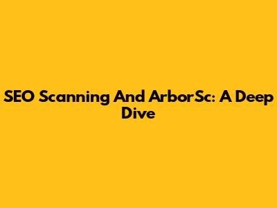 SEO Scanning And ArborSc: A Deep Dive