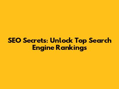 SEO Secrets: Unlock Top Search Engine Rankings