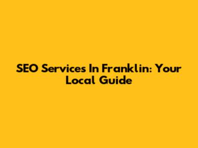 SEO Services In Franklin: Your Local Guide