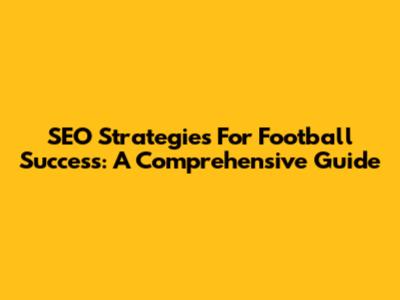 SEO Strategies For Football Success: A Comprehensive Guide