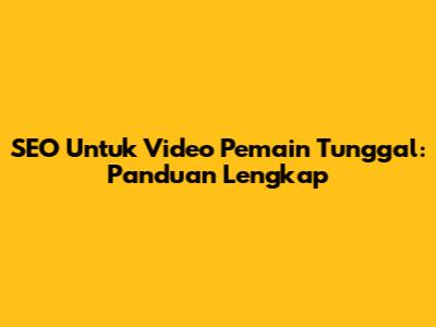 SEO Untuk Video Pemain Tunggal: Panduan Lengkap