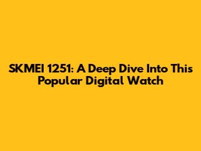 SKMEI 1251: A Deep Dive Into This Popular Digital Watch