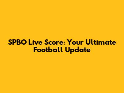 SPBO Live Score: Your Ultimate Football Update