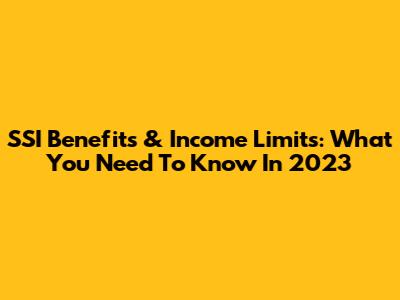 SSI Benefits & Income Limits: What You Need To Know In 2023