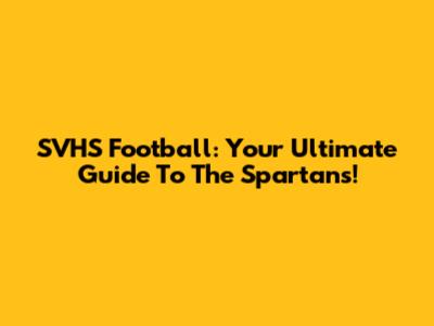 SVHS Football: Your Ultimate Guide To The Spartans!