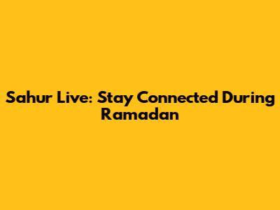 Sahur Live: Stay Connected During Ramadan