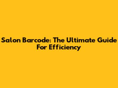 Salon Barcode: The Ultimate Guide For Efficiency