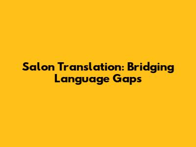 Salon Translation: Bridging Language Gaps