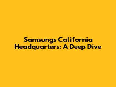 Samsung's California Headquarters: A Deep Dive