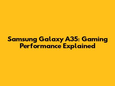 Samsung Galaxy A35: Gaming Performance Explained