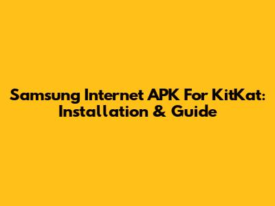 Samsung Internet APK For KitKat: Installation & Guide