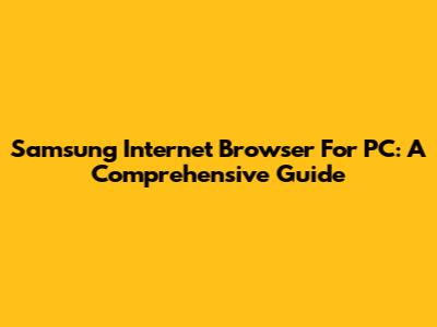 Samsung Internet Browser For PC: A Comprehensive Guide