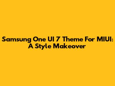 Samsung One UI 7 Theme For MIUI: A Style Makeover