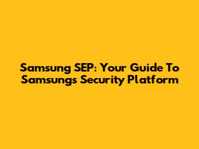 Samsung SEP: Your Guide To Samsung's Security Platform