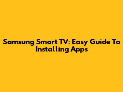 Samsung Smart TV: Easy Guide To Installing Apps