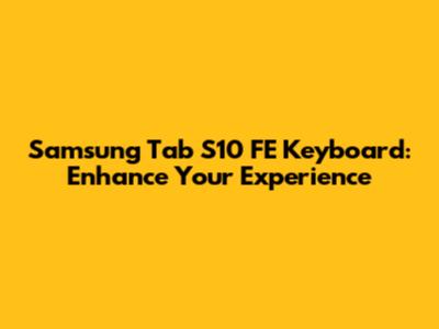Samsung Tab S10 FE Keyboard: Enhance Your Experience