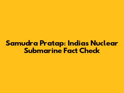 Samudra Pratap: India's Nuclear Submarine Fact Check
