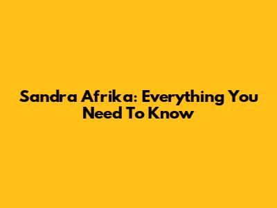 Sandra Afrika: Everything You Need To Know