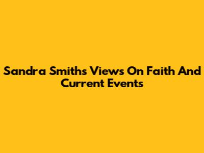 Sandra Smith's Views On Faith And Current Events