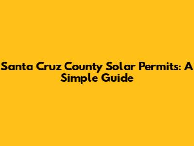 Santa Cruz County Solar Permits: A Simple Guide