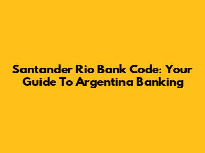 Santander Rio Bank Code: Your Guide To Argentina Banking