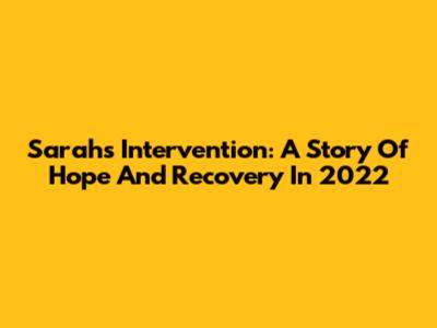 Sarah's Intervention: A Story Of Hope And Recovery In 2022