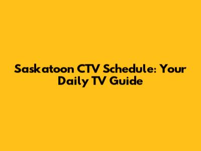 Saskatoon CTV Schedule: Your Daily TV Guide