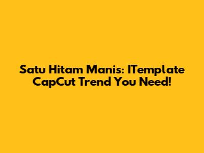 Satu Hitam Manis: ITemplate CapCut Trend You Need!