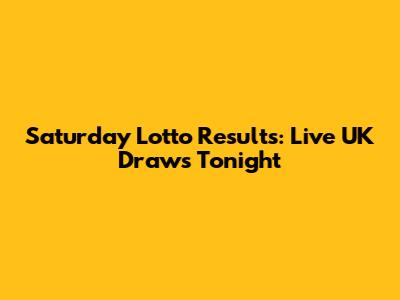 Saturday Lotto Results: Live UK Draws Tonight