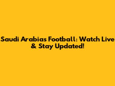 Saudi Arabia's Football: Watch Live & Stay Updated!