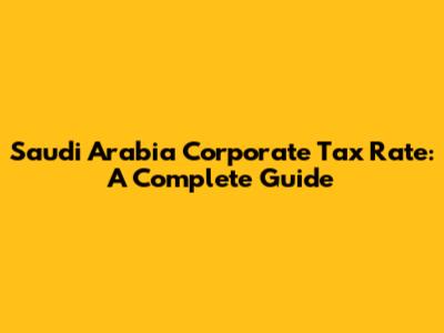 Saudi Arabia Corporate Tax Rate: A Complete Guide